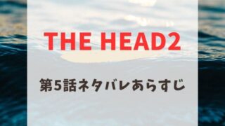 THE HEAD2 第5話　ネタバレ