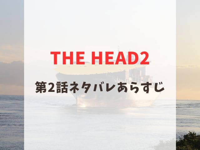 THE HEAD2 第2話　ネタバレ