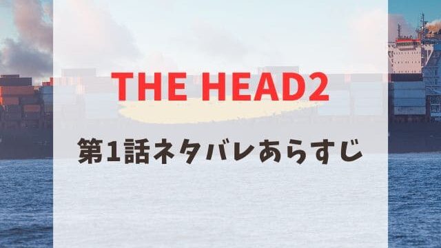 THE HEAD2 第1話　ネタバレ　あらすじ