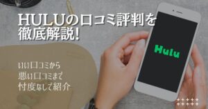 Huluは評判悪いって本当?知らないと損する口コミとメリットデメリット
