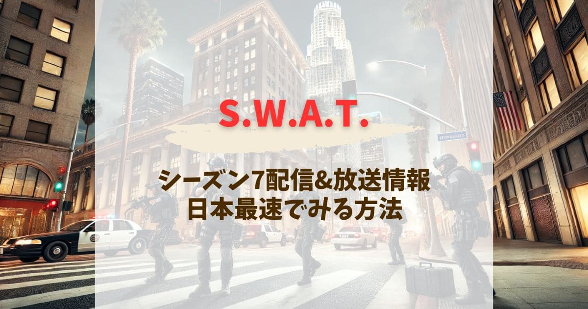 S.W.A.T.シーズン7配信と日本放送はいつから？視聴方法完全ガイド