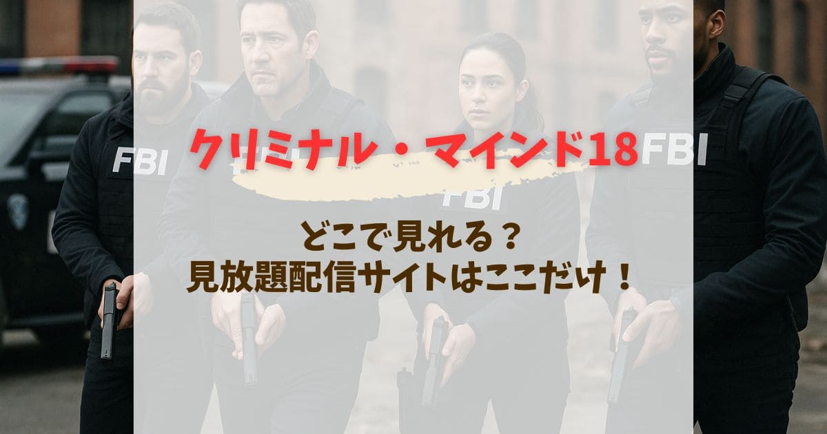 クリミナルマインド18はどこで見れる？配信サイトを徹底比較【2025年最新版】