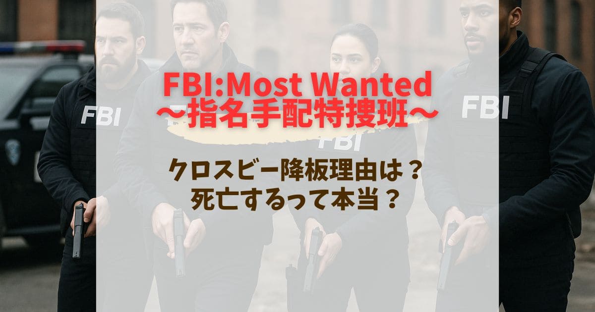 FBI:Most Wantedクロスビー降板理由は？死亡するって本当？