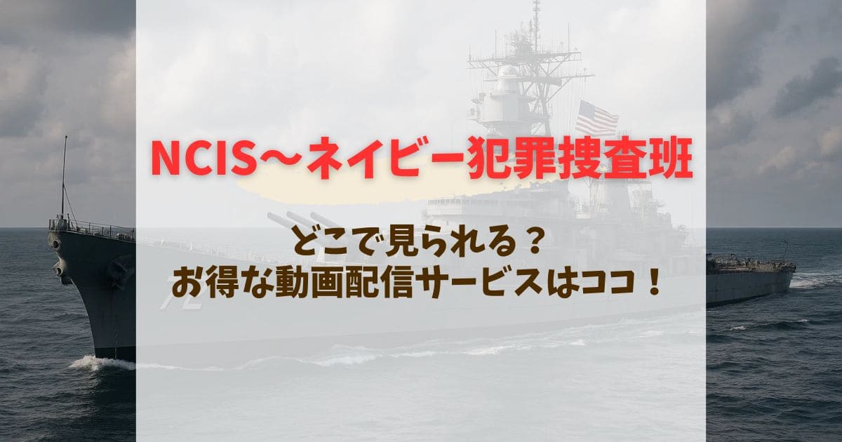 NCISネイビー犯罪捜査班はどこで見れる？配信サイトを徹底比較【2025年最新版】