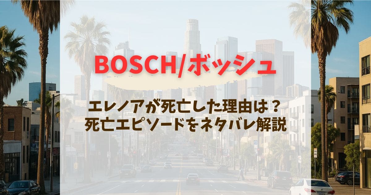 BOSCH/ボッシュのエレノアはなぜ死んだ？死亡シーンあらすじをネタバレ解説