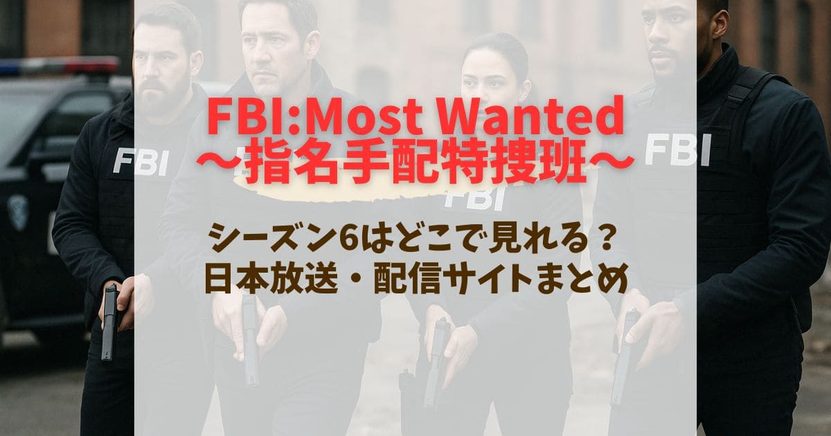 FBI Most Wanted指名手配特捜班シーズン6配信はいつ？WOWOW日本放送予定を徹底解説
