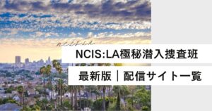 NCIS:LAはどこで見れる？無料・吹替版の配信サイトの最新情報を徹底解説
