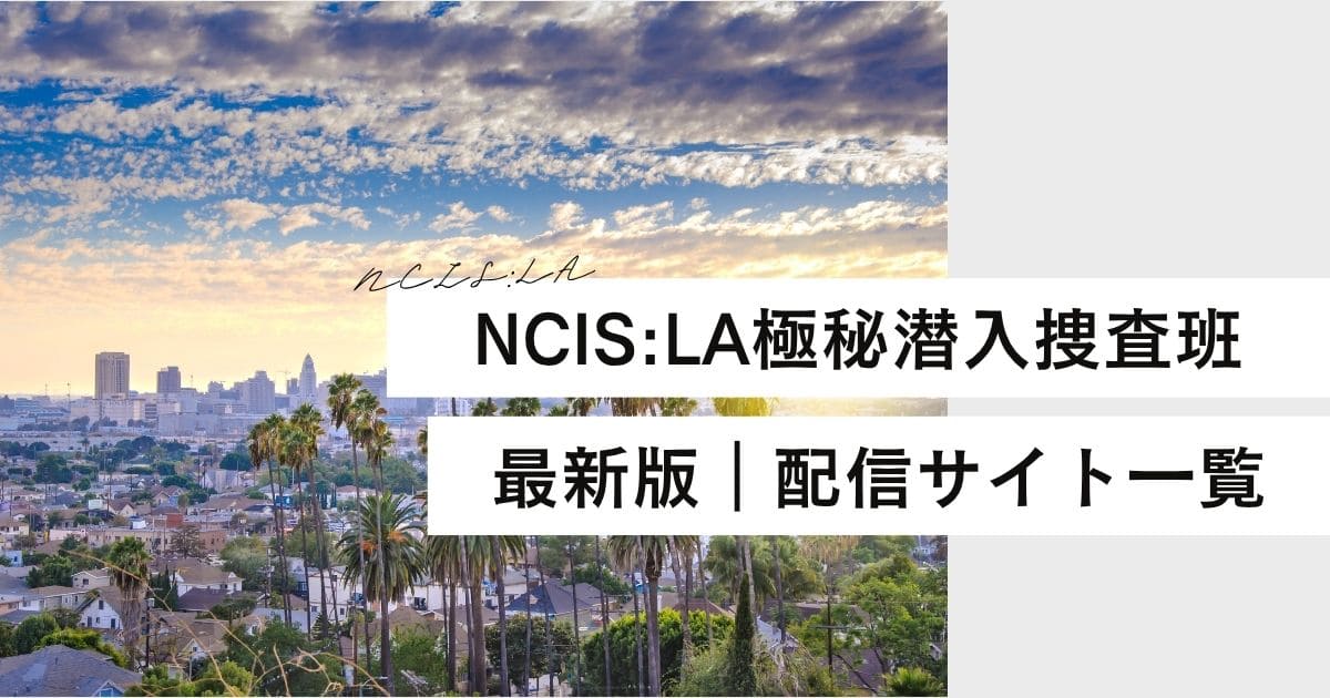 NCIS:LAはどこで見れる?無料・吹替版の配信サイトの最新情報を徹底解説
