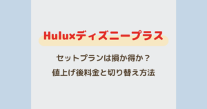 Huluとディズニープラスのセットプランはお得？値上げ後の料金と切り替え方法を解説