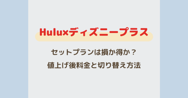 Huluとディズニープラスのセットプランはお得？値上げ後の料金と切り替え方法を解説