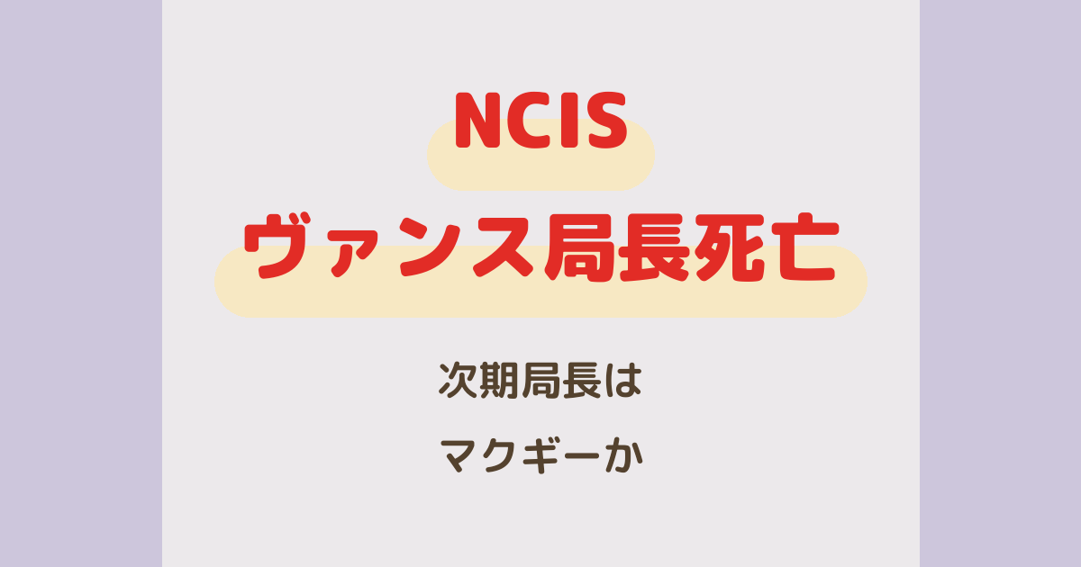 『NCIS』ヴァンス局長死亡理由と次期局長マクギー説