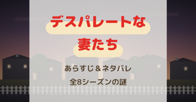 デスパレートな妻たちあらすじ＆ネタバレ 全8シーズンの謎