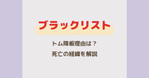 『ブラックリスト』トム降板理由はなぜ？死亡の経緯をネタバレ解説