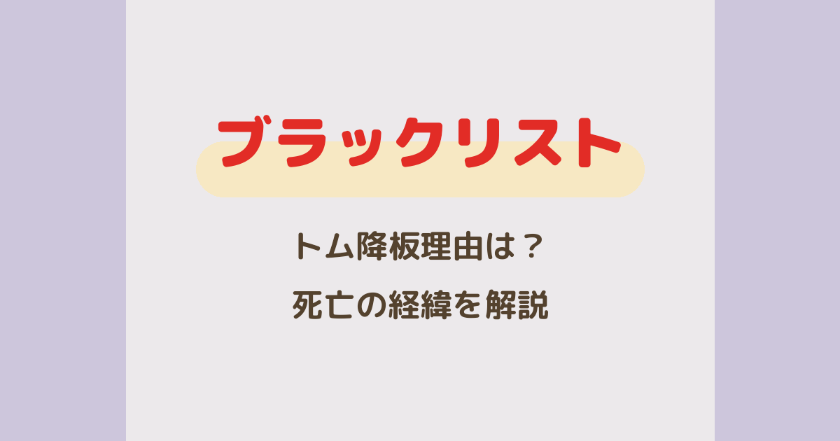 『ブラックリスト』トム降板理由はなぜ？死亡の経緯をネタバレ解説