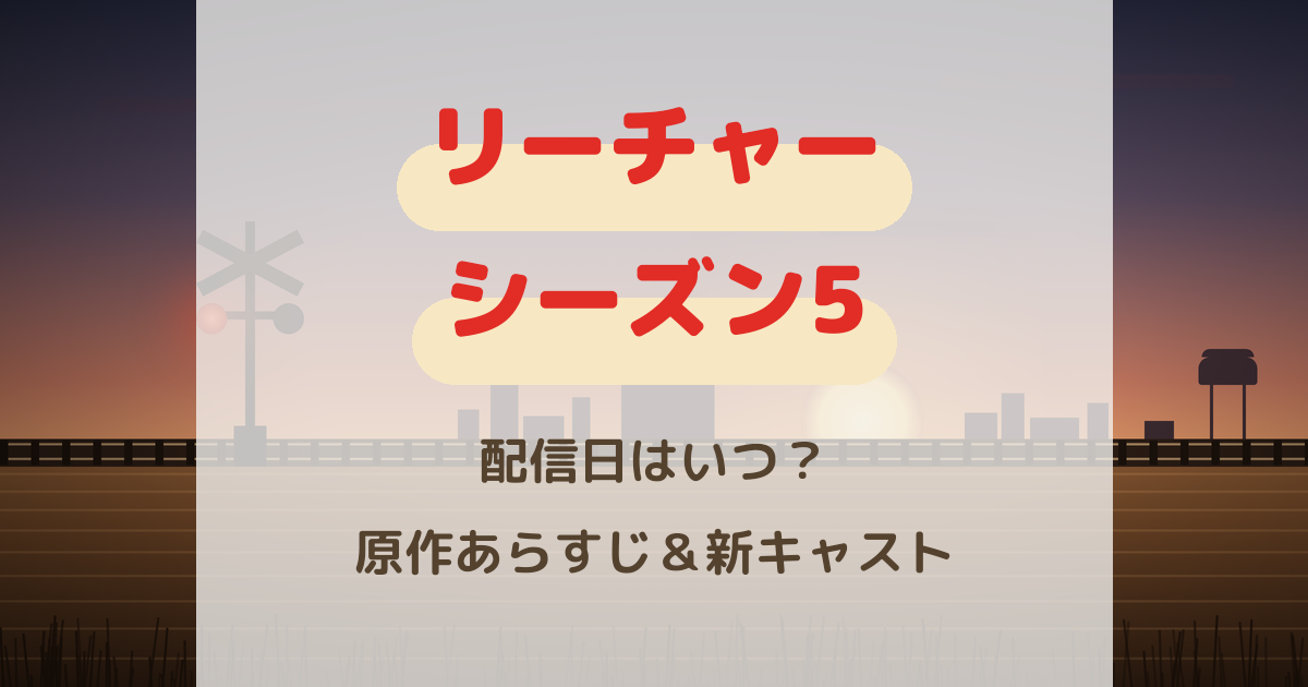 リーチャーシーズン5配信日はいつ？原作ネタバレあらすじ＆新キャスト