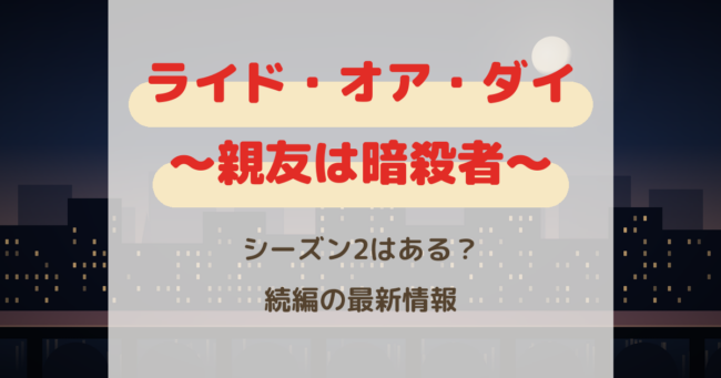 ライドオアダイ シーズン2はある？親友は暗殺者の続編を最新予想