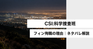 CSI:科学捜査班 フィン殉職の理由 ネタバレ解説