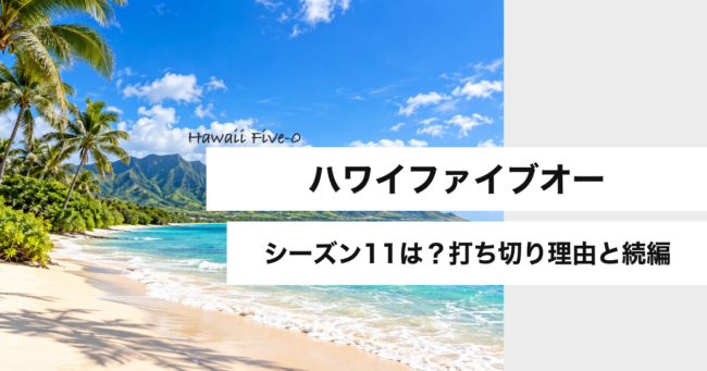 ハワイファイブオー シーズン11は？打ち切り理由と続編