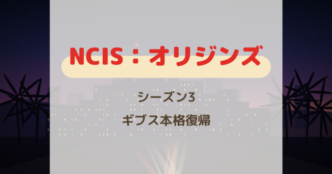 『NCIS：オリジンズ』シーズン3 ギブス本格復帰