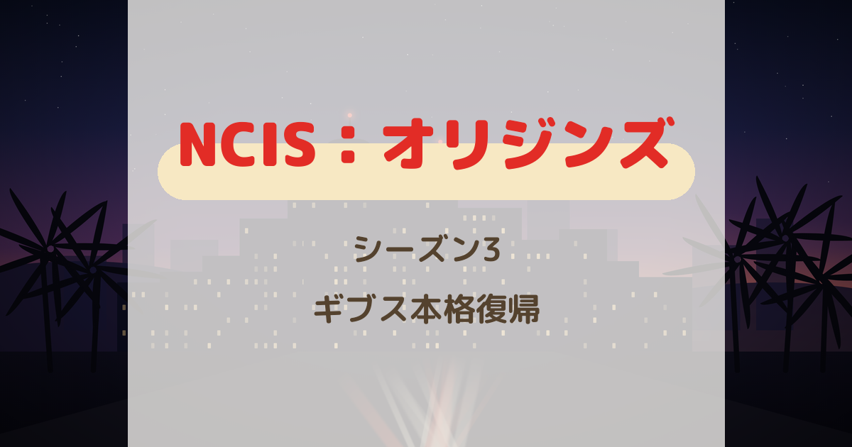 『NCIS：オリジンズ』シーズン3 ギブス本格復帰