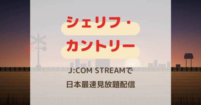『シェリフ・カントリー』配信はいつ？J:COM STREAMで日本最速見放題