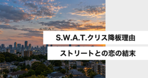 S.W.A.T.クリス降板理由 ストリートとの恋の結末