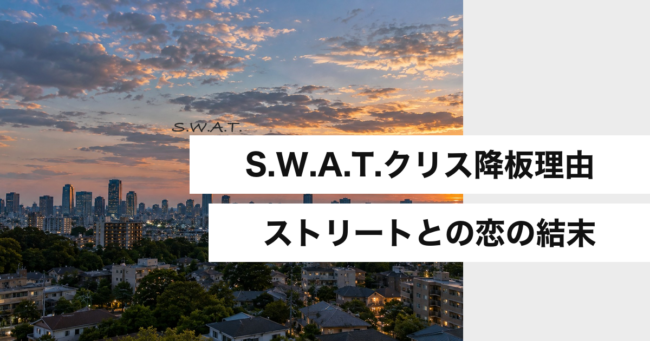 S.W.A.T.クリス降板理由 ストリートとの恋の結末
