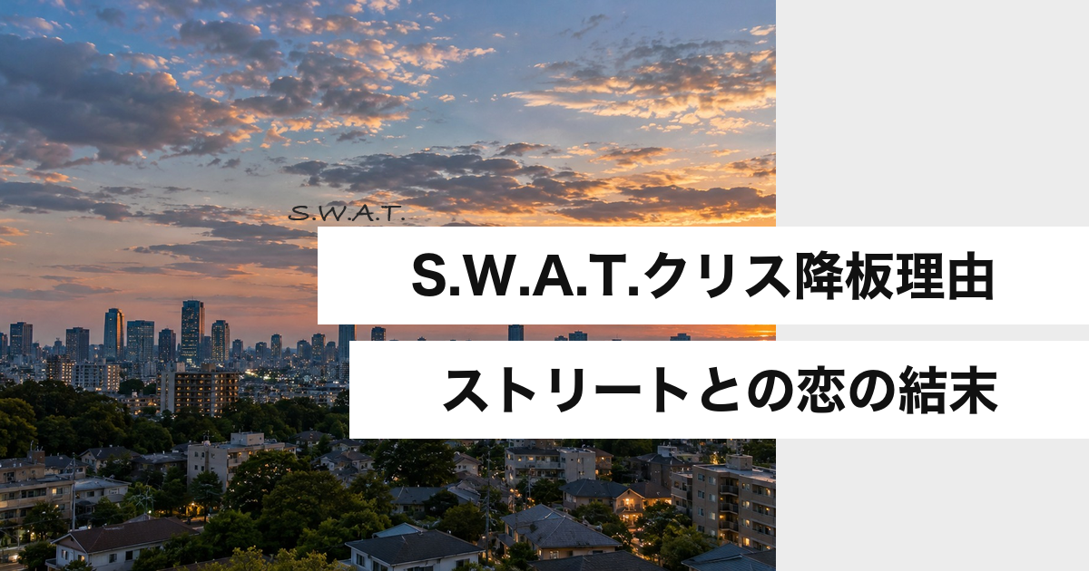 S.W.A.T.クリス降板理由 ストリートとの恋の結末